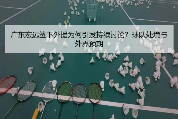广东宏远签下外援为何引发持续讨论？球队处境与外界预期