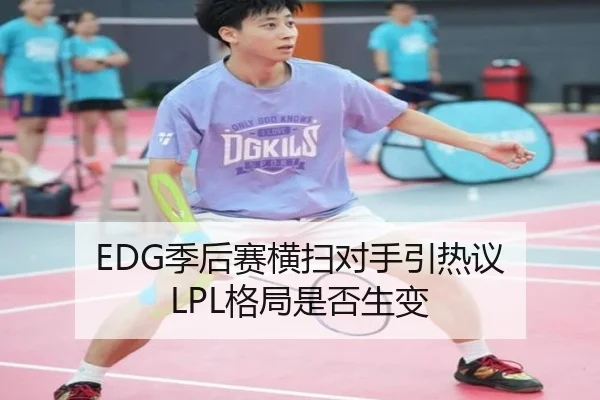 EDG季后赛横扫对手引热议 LPL格局是否生变